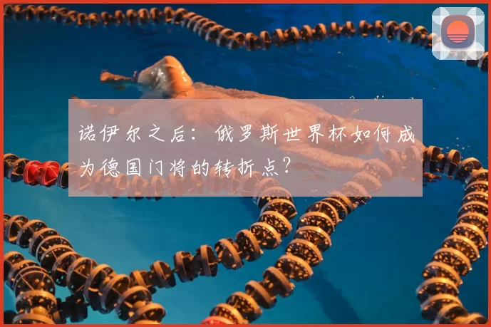 诺伊尔之后：俄罗斯世界杯如何成为德国门将的转折点？