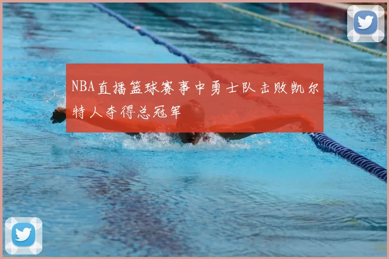 NBA直播篮球赛事中勇士队击败凯尔特人夺得总冠军