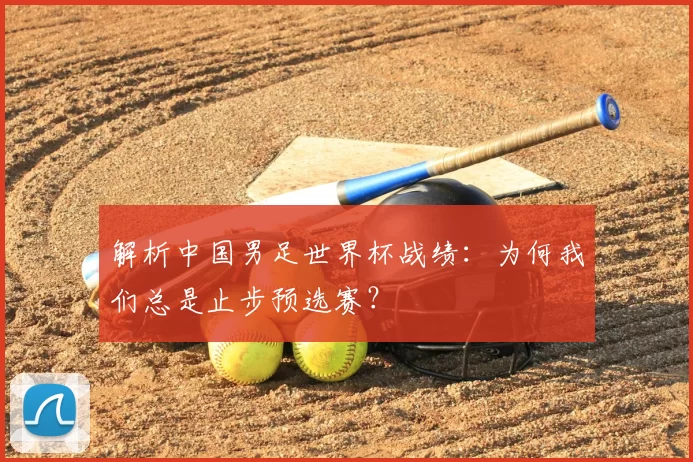 解析中国男足世界杯战绩:为何我们总是止步预选赛?