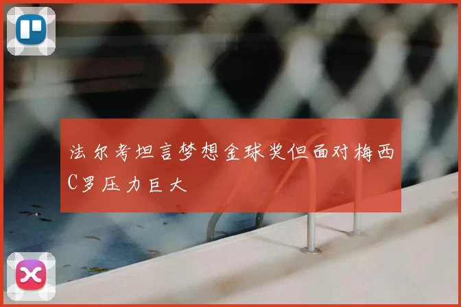 法尔考坦言梦想金球奖但面对梅西C罗压力巨大