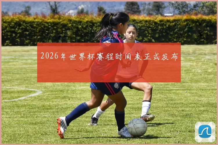 2026年世界杯赛程时间表正式发布