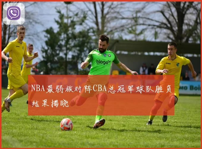 NBA最弱旅对阵CBA总冠军球队胜负结果揭晓