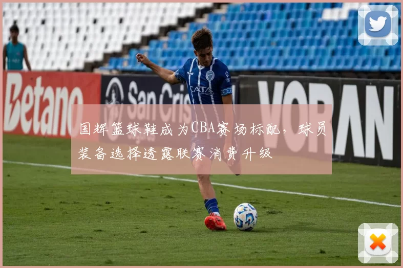 国辉篮球鞋成为CBA赛场标配，球员装备选择透露联赛消费升级