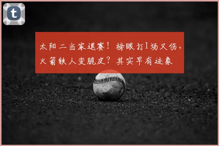 太阳二当家退赛！榜眼打1场又伤，火箭铁人变脆皮？其实早有迹象