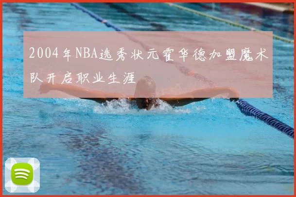 2004年NBA选秀状元霍华德加盟魔术队开启职业生涯