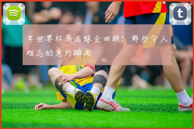 年世界杯乌龙球全回顾：那些令人难忘的意外瞬间