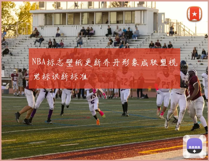 NBA标志壁纸更新乔丹形象成联盟视觉标识新标准