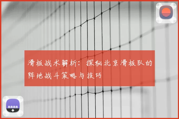 滑板战术解析:探秘北京滑板队的阵地战斗策略与技巧