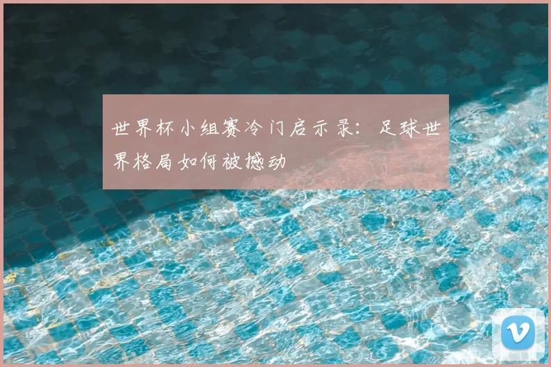 世界杯小组赛冷门启示录:足球世界格局如何被撼动