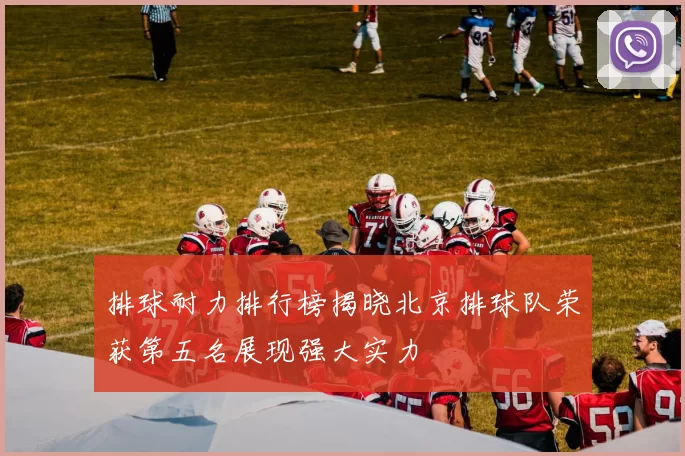 排球耐力排行榜揭晓北京排球队荣获第五名展现强大实力