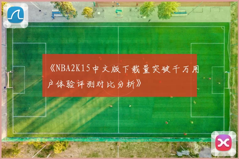 《NBA2K15中文版下载量突破千万用户体验评测对比分析》