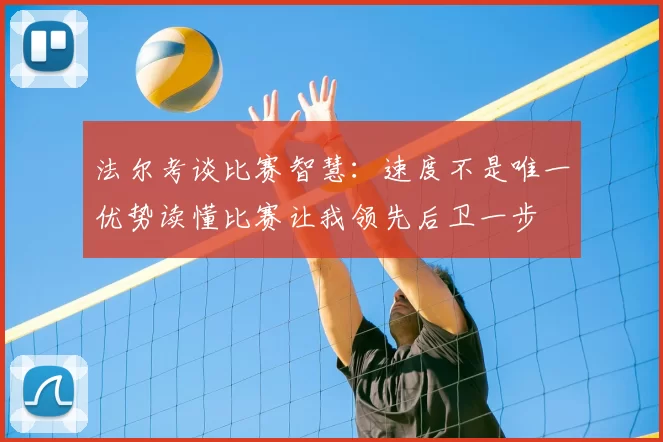 法尔考谈比赛智慧:速度不是唯一优势读懂比赛让我领先后卫一步