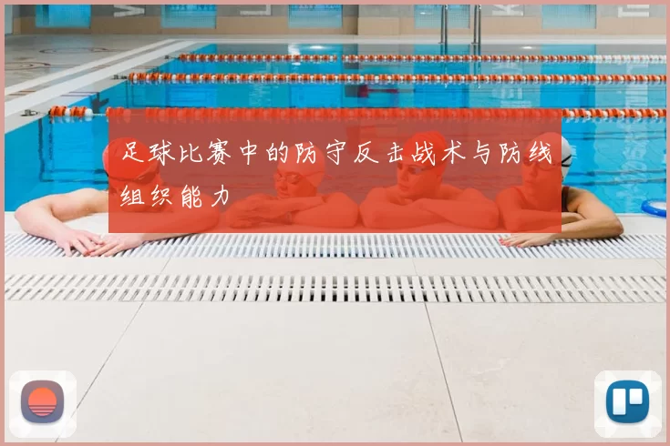足球比赛中的防守反击战术与防线组织能力