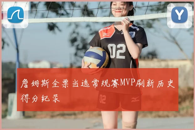 詹姆斯全票当选常规赛MVP刷新历史得分纪录