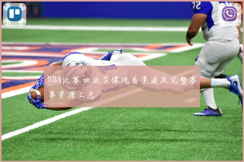 NBA比赛回放录像观看渠道及完整赛事资源汇总