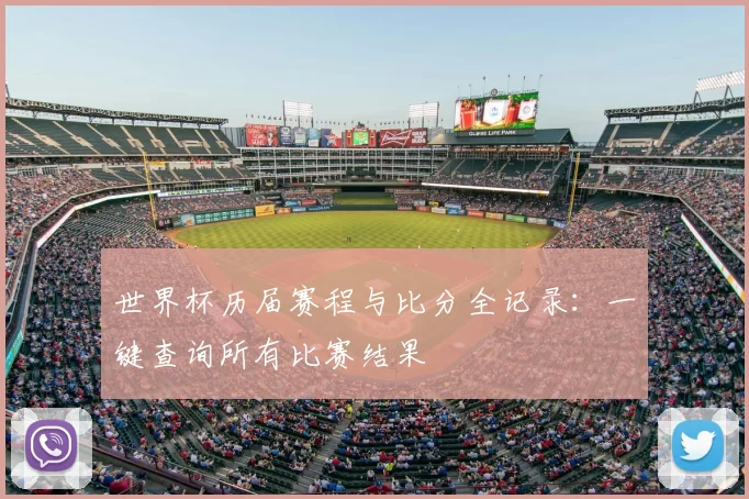 世界杯历届赛程与比分全记录：一键查询所有比赛结果