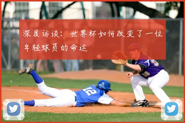 深度访谈:世界杯如何改变了一位年轻球员的命运