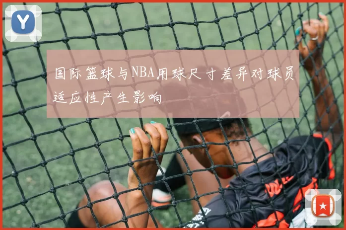 国际篮球与NBA用球尺寸差异对球员适应性产生影响
