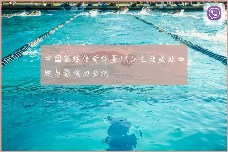中国篮球传奇球星职业生涯成就回顾与影响力分析