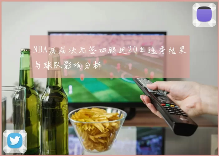 NBA历届状元签回顾近20年选秀结果与球队影响分析