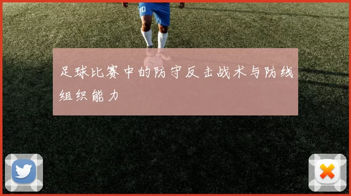 足球比赛中的防守反击战术与防线组织能力