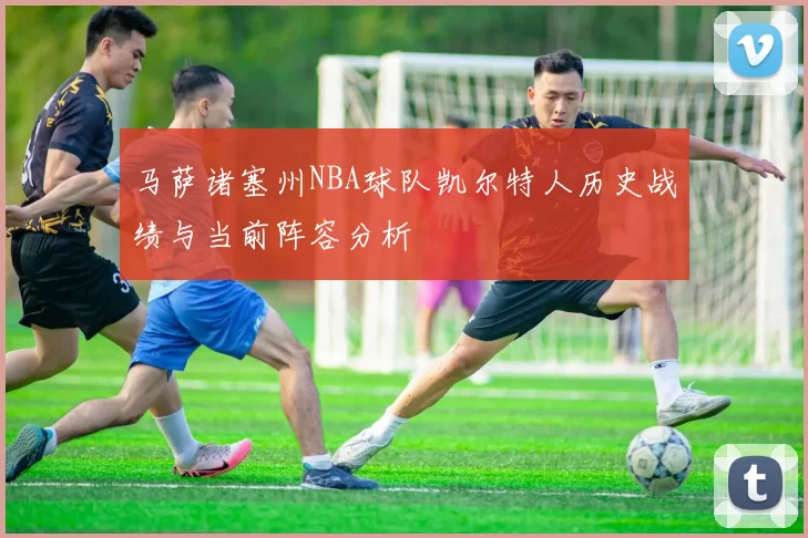 马萨诸塞州NBA球队凯尔特人历史战绩与当前阵容分析