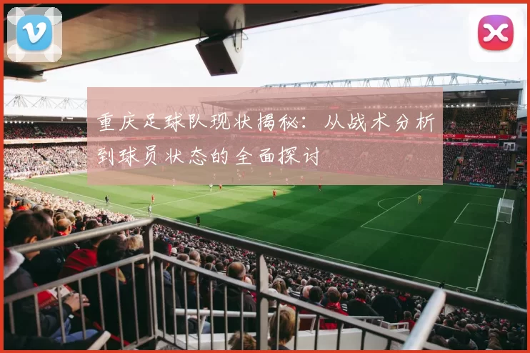 重庆足球队现状揭秘:从战术分析到球员状态的全面探讨