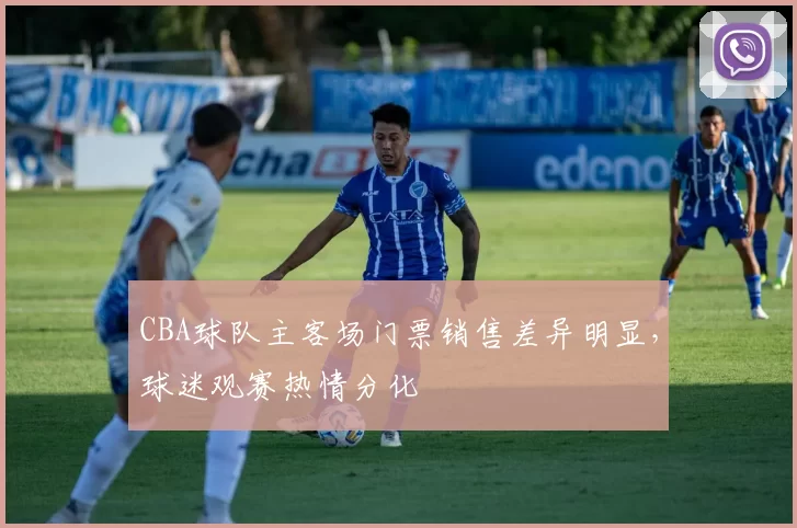 CBA球队主客场门票销售差异明显,球迷观赛热情分化