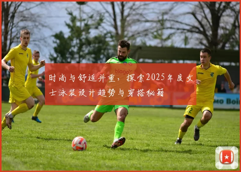 时尚与舒适并重，探索2025年度女士泳装设计趋势与穿搭秘籍
