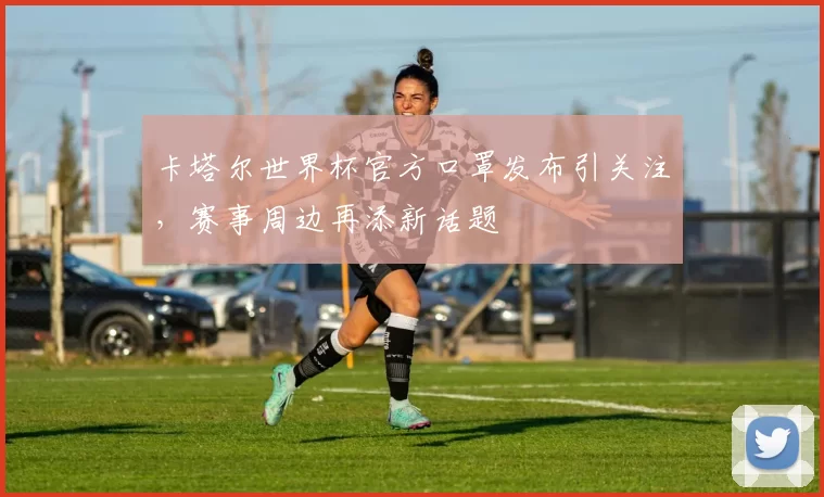 卡塔尔世界杯官方口罩发布引关注，赛事周边再添新话题