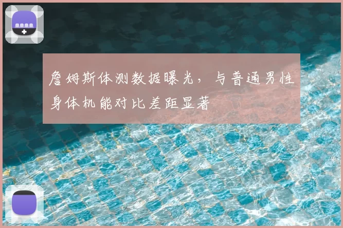 詹姆斯体测数据曝光，与普通男性身体机能对比差距显著