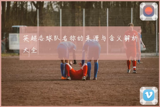 英超各球队名称的来源与含义解析大全