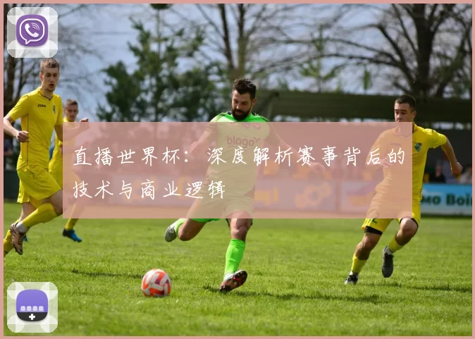 直播世界杯：深度解析赛事背后的技术与商业逻辑