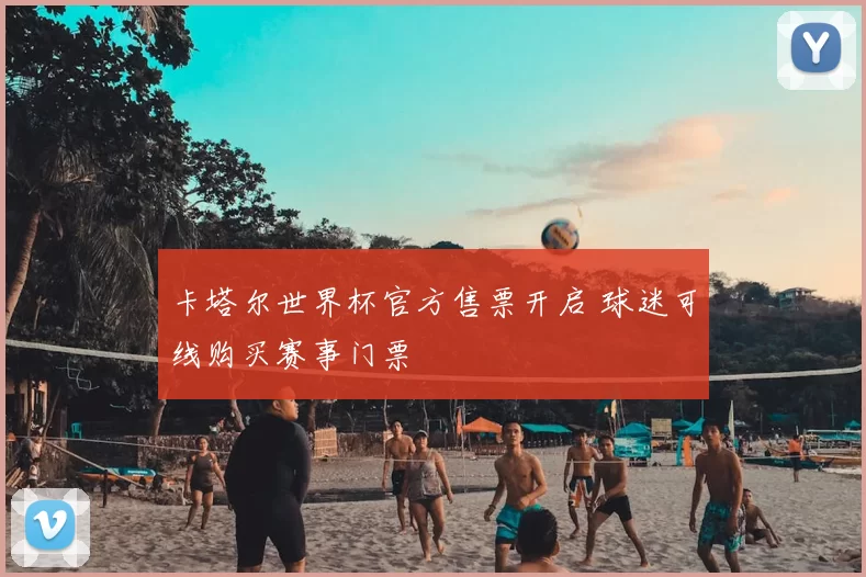 卡塔尔世界杯官方售票开启 球迷可线购买赛事门票