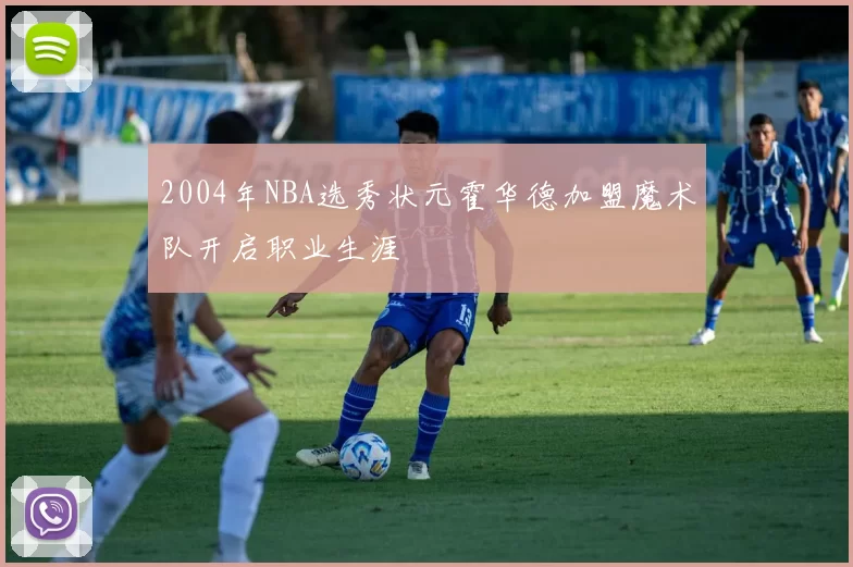 2004年NBA选秀状元霍华德加盟魔术队开启职业生涯