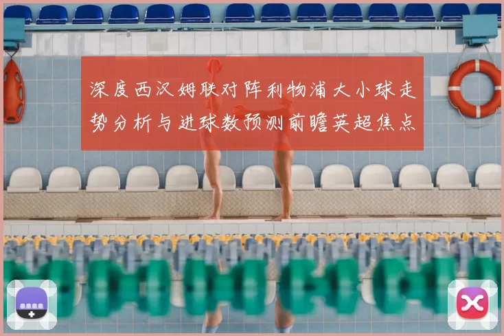深度西汉姆联对阵利物浦大小球走势分析与进球数预测前瞻英超焦点战