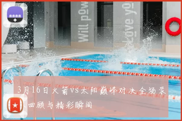 3月16日火箭vs太阳巅峰对决全场录像回顾与精彩瞬间