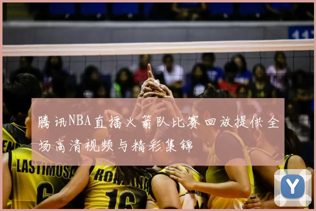 腾讯NBA直播火箭队比赛回放提供全场高清视频与精彩集锦
