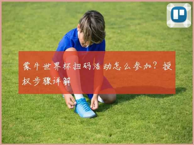 蒙牛世界杯扫码活动怎么参加？授权步骤详解