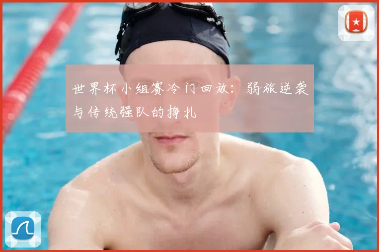 世界杯小组赛冷门回放:弱旅逆袭与传统强队的挣扎