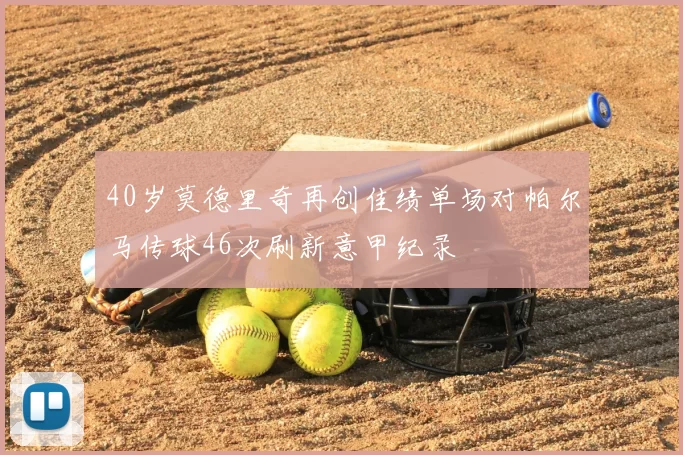 40岁莫德里奇再创佳绩单场对帕尔马传球46次刷新意甲纪录