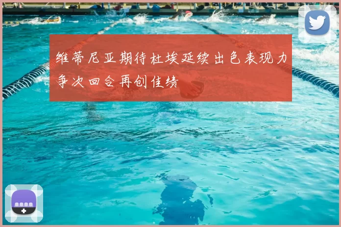 维蒂尼亚期待杜埃延续出色表现力争次回合再创佳绩