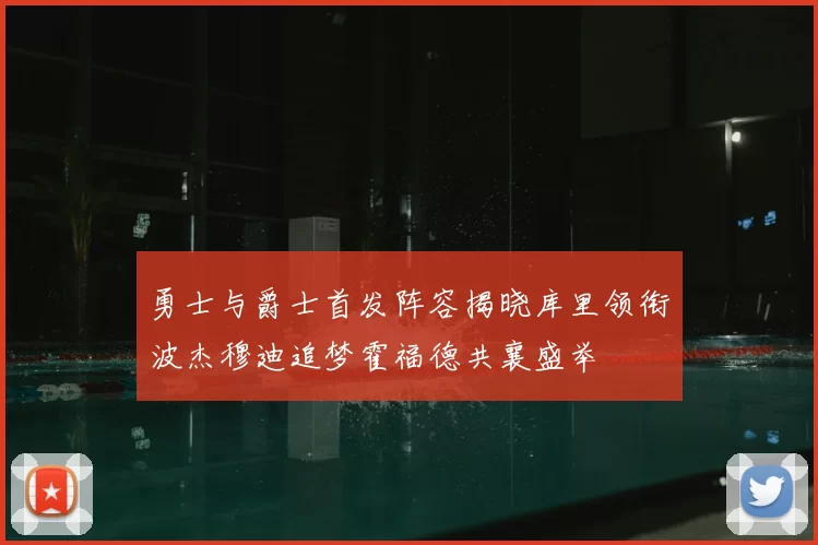 勇士与爵士首发阵容揭晓库里领衔波杰穆迪追梦霍福德共襄盛举
