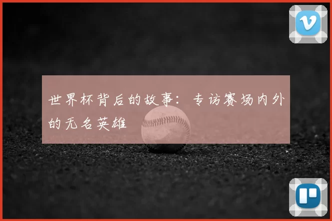世界杯背后的故事:专访赛场内外的无名英雄