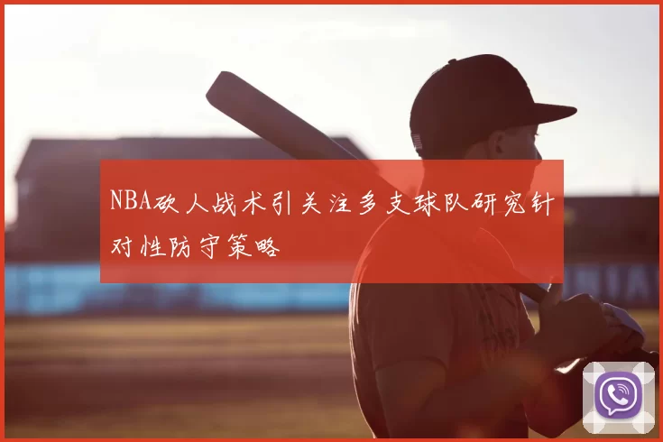 NBA砍人战术引关注多支球队研究针对性防守策略