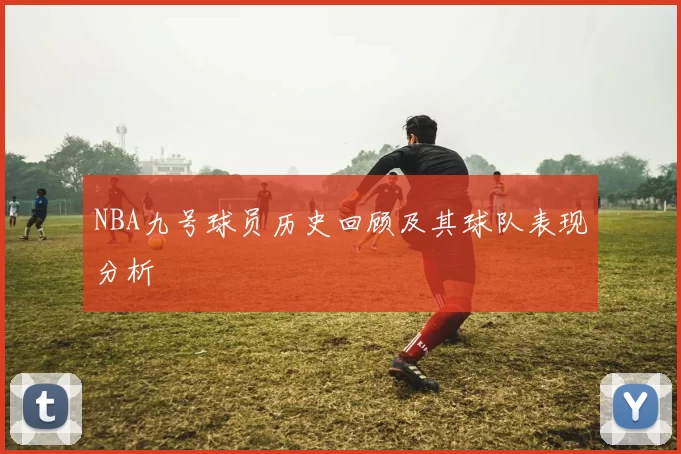 NBA九号球员历史回顾及其球队表现分析