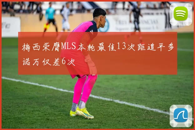 梅西荣膺MLS本轮最佳13次距追平多诺万仅差6次