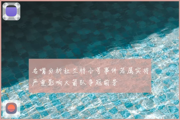 名嘴分析杜兰特小号事件若属实将严重影响火箭队争冠前景
