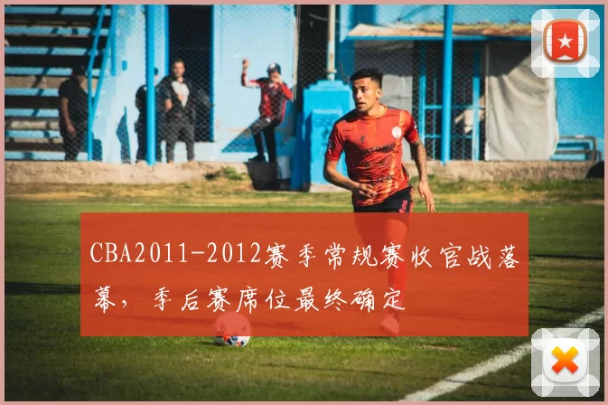 CBA2011-2012赛季常规赛收官战落幕，季后赛席位最终确定