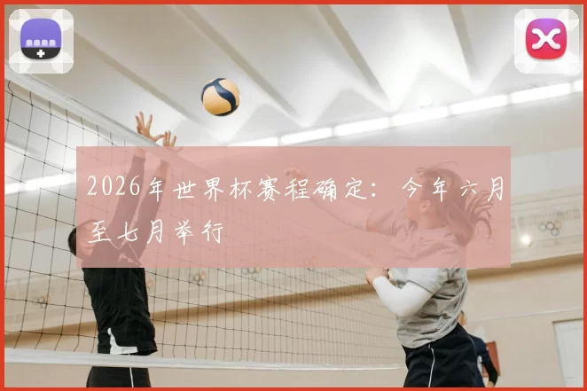 2026年世界杯赛程确定：今年六月至七月举行